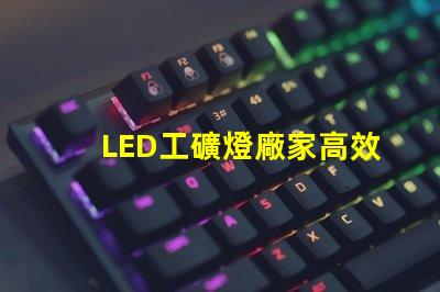 LED工礦燈廠家高效能與節(jié)能優(yōu)勢對比