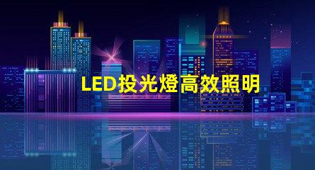 LED投光燈高效照明解決方案的最佳選擇