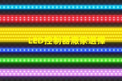 LED控制器廠家選擇最佳供應(yīng)商的關(guān)鍵因素是什么
