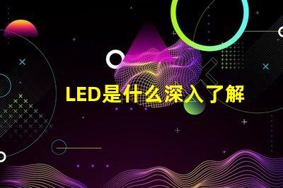 LED是什么深入了解LED技術的基礎知識