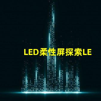 LED柔性屏探索LED柔性屏的應(yīng)用與優(yōu)勢