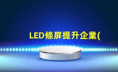 LED條屏提升企業(yè)形象的絕佳選擇