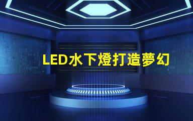 LED水下燈打造夢幻水景的完美選擇