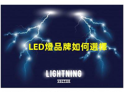 LED燈品牌如何選擇值得信賴的LED燈品牌
