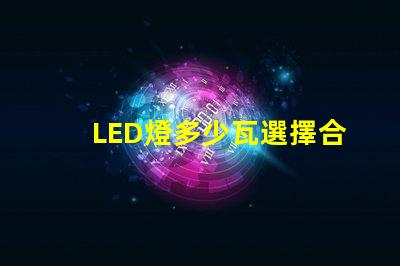 LED燈多少瓦選擇合適功率的LED燈指南