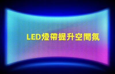 LED燈帶提升空間氛圍的絕佳選擇
