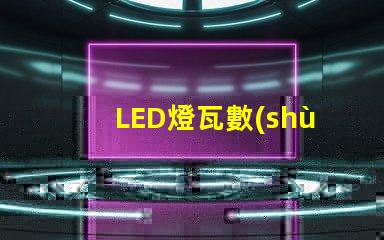 LED燈瓦數(shù)如何選擇合適的LED瓦數(shù)以提高能效