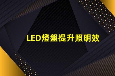 LED燈盤提升照明效率的最佳選擇嗎