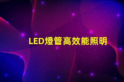 LED燈管高效能照明解決方案的選擇