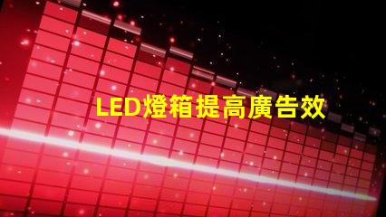 LED燈箱提高廣告效果的最佳選擇
