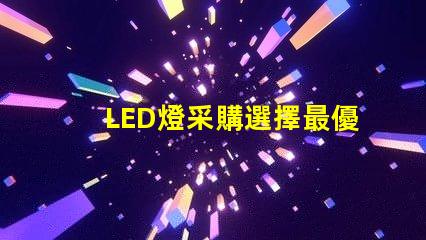 LED燈采購選擇最優(yōu)供應(yīng)商的關(guān)鍵因素是什么