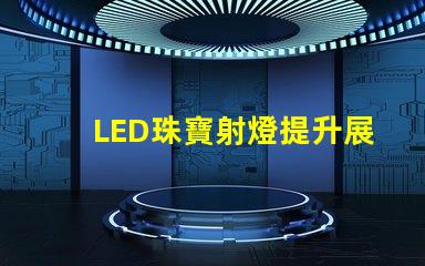 LED珠寶射燈提升展示效果的理想選擇嗎