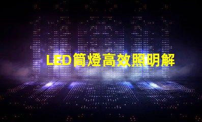 LED筒燈高效照明解決方案,提升空間品質(zhì)