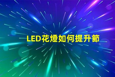 LED花燈如何提升節(jié)日氛圍節(jié)日裝飾的完美選擇