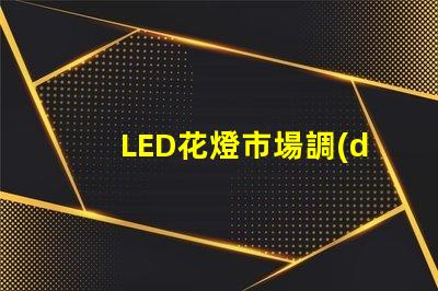 LED花燈市場調(diào)研報告全面解析行業(yè)趨勢與機(jī)會