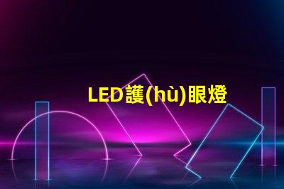 LED護(hù)眼燈選擇護(hù)眼燈的關(guān)鍵因素是什么