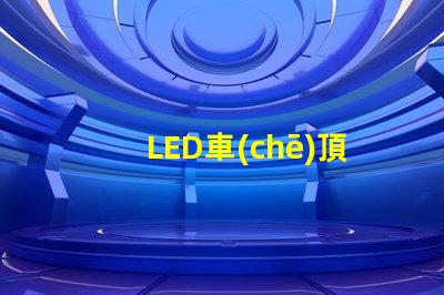 LED車(chē)頂屏提升品牌曝光的高效廣告工具