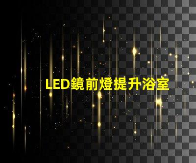 LED鏡前燈提升浴室氛圍的照明方案選項(xiàng)