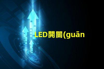 LED開關(guān)的選擇標(biāo)準(zhǔn)是什么如何選擇最適合的LED開關(guān)