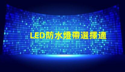 LED防水燈帶選擇適合你項(xiàng)目的高效照明方案