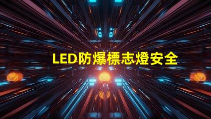 LED防爆標志燈安全指示照明之關(guān)鍵選擇