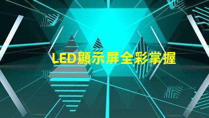 LED顯示屏全彩掌握全彩顯示屏的技術(shù)優(yōu)勢(shì)