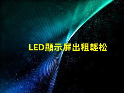 LED顯示屏出租輕松獲取高質(zhì)量屏幕,提升活動(dòng)效果的秘訣