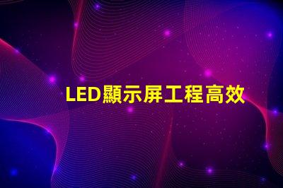 LED顯示屏工程高效項目管理與實施指南