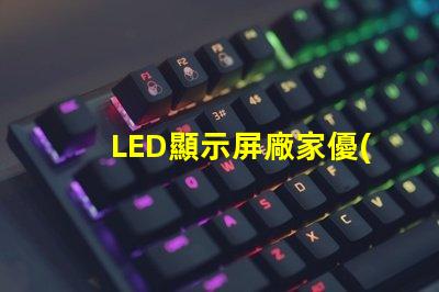 LED顯示屏廠家優(yōu)質(zhì)LED顯示屏生產(chǎn)商指南,你準備好合作了嗎