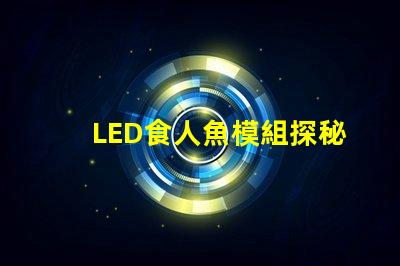 LED食人魚模組探秘新型LED食人魚模組的優(yōu)勢與應用