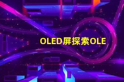 OLED屏探索OLED屏幕的卓越顯示技術(shù)
