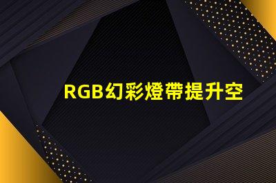 RGB幻彩燈帶提升空間氛圍的完美選擇,你還在等什么