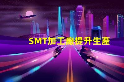 SMT加工廠提升生產(chǎn)效率的關(guān)鍵所在,您準備好了嗎