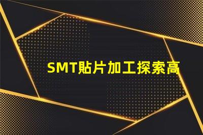 SMT貼片加工探索高效制造技術(shù)的秘密