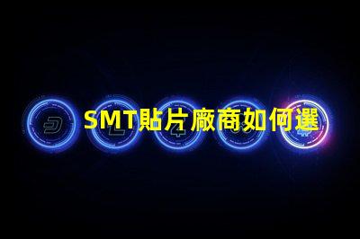 SMT貼片廠商如何選擇優(yōu)質(zhì)SMT貼片供應(yīng)商