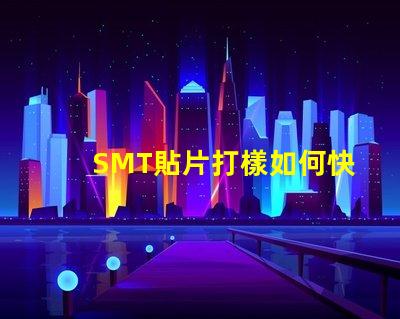 SMT貼片打樣如何快速提升貼片打樣效率