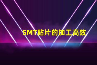SMT貼片的加工高效制造與質(zhì)量控制的秘訣是什么