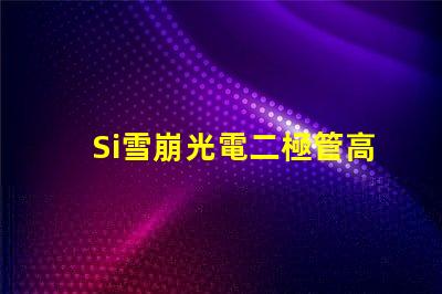 Si雪崩光電二極管高效光電轉(zhuǎn)換技術(shù)揭秘