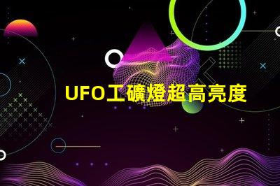 UFO工礦燈超高亮度照明解決方案的秘密