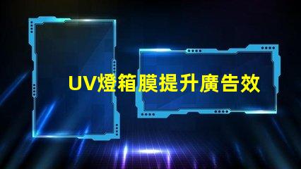 UV燈箱膜提升廣告效果的關(guān)鍵材料