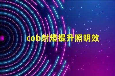 cob射燈提升照明效率的秘密武器,你知道嗎