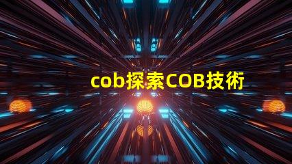 cob探索COB技術(shù)的潛力與應(yīng)用