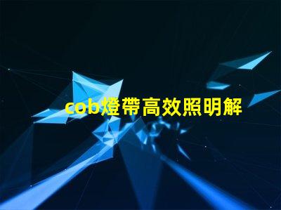 cob燈帶高效照明解決方案的秘密是什么
