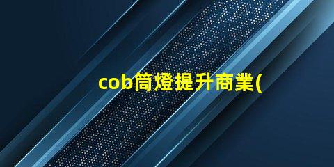cob筒燈提升商業(yè)照明效果的秘密武器