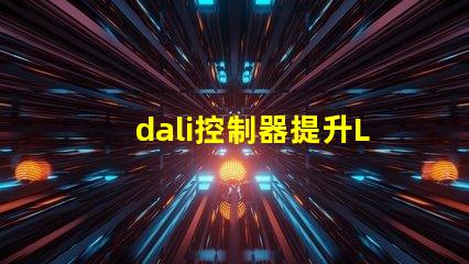 dali控制器提升LED照明智能化的關(guān)鍵設(shè)備