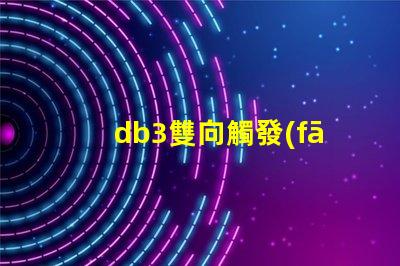 db3雙向觸發(fā)二極管參數(shù)深入解析db3二極管性能與應(yīng)用