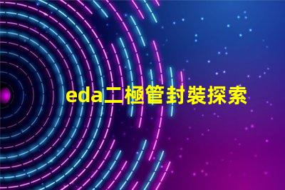 eda二極管封裝探索高效設(shè)計的封裝解決方案