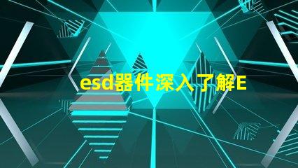 esd器件深入了解ESD器件對電路保護的重要性