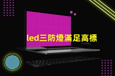 led三防燈滿足高標(biāo)準(zhǔn)的防水防塵防腐要求嗎