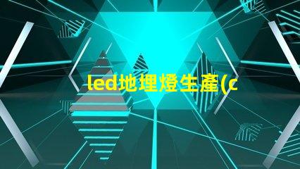 led地埋燈生產(chǎn)廠家如何選擇優(yōu)質(zhì)地埋燈供應(yīng)商